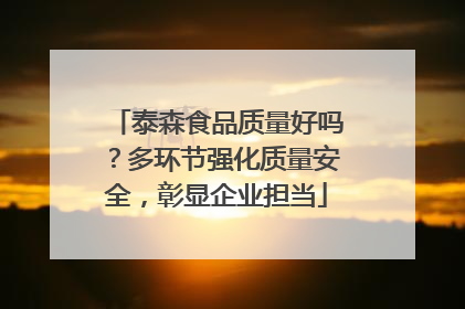泰森食品质量好吗？多环节强化质量安全，彰显企业担当